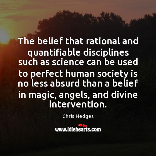 The belief that rational and quantifiable disciplines such as science can be Chris Hedges Picture Quote