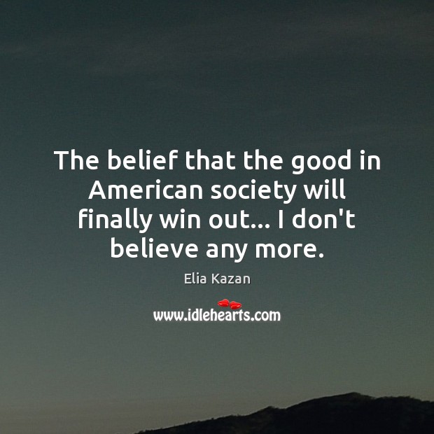 The belief that the good in American society will finally win out… Elia Kazan Picture Quote