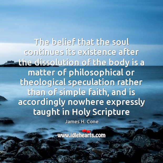 The belief that the soul continues its existence after the dissolution of James H. Cone Picture Quote