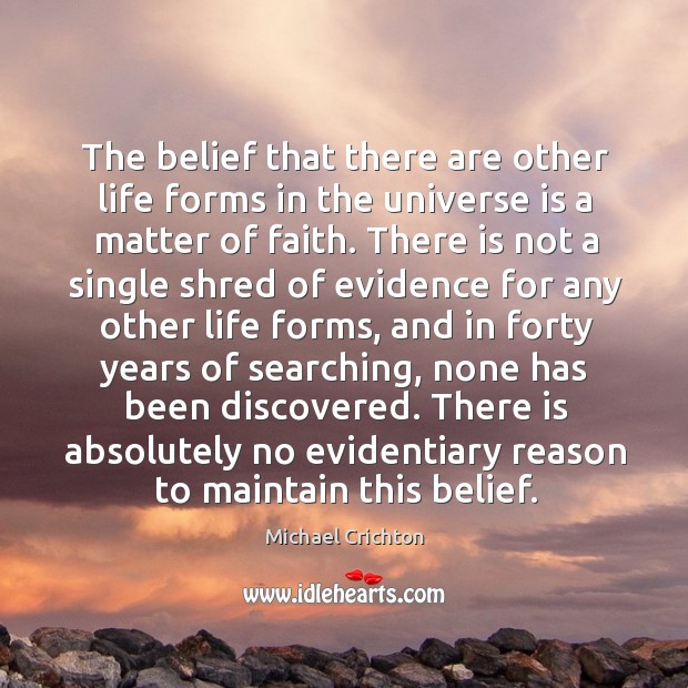 The belief that there are other life forms in the universe is a matter of faith. Michael Crichton Picture Quote