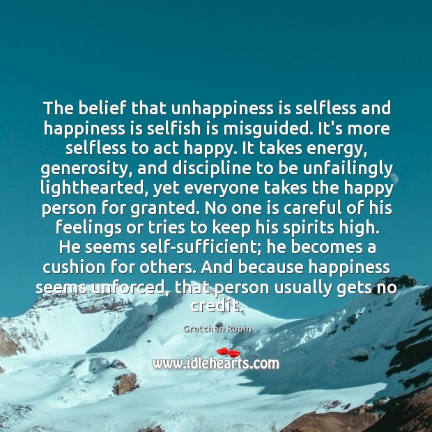The belief that unhappiness is selfless and happiness is selfish is misguided. Gretchen Rubin Picture Quote