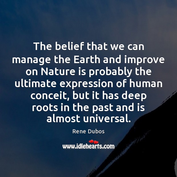 The belief that we can manage the Earth and improve on Nature Rene Dubos Picture Quote