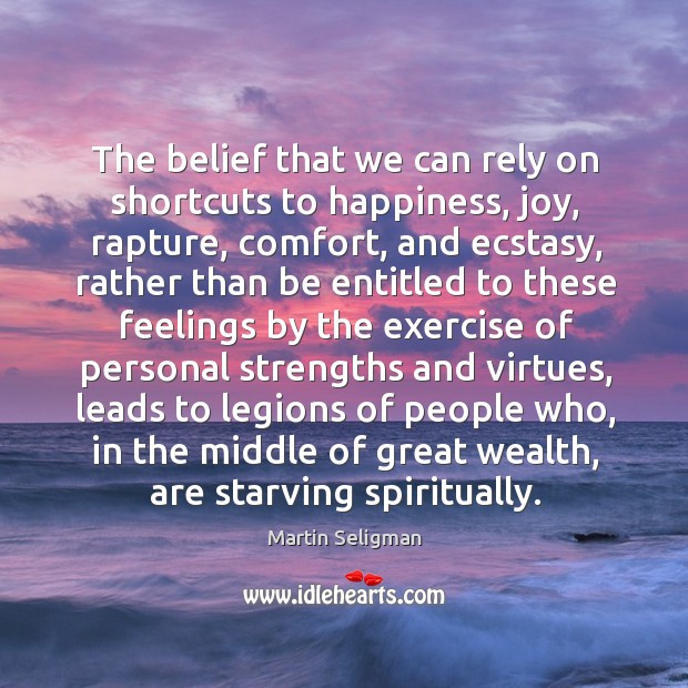 The belief that we can rely on shortcuts to happiness, joy, rapture, Image