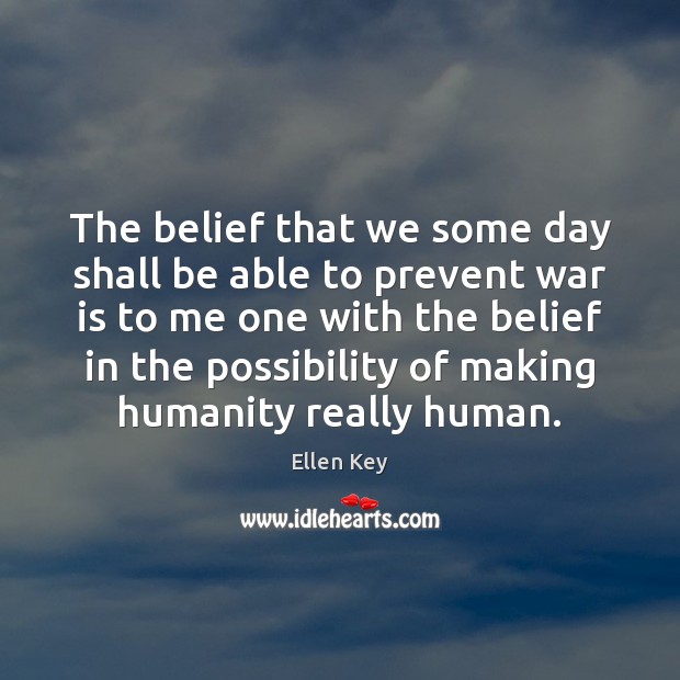 The belief that we some day shall be able to prevent war Ellen Key Picture Quote