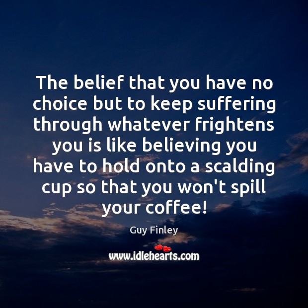 The belief that you have no choice but to keep suffering through Coffee Quotes Image