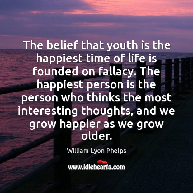 The belief that youth is the happiest time of life is founded William Lyon Phelps Picture Quote