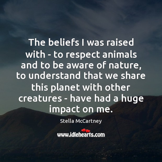 The beliefs I was raised with – to respect animals and to Stella McCartney Picture Quote