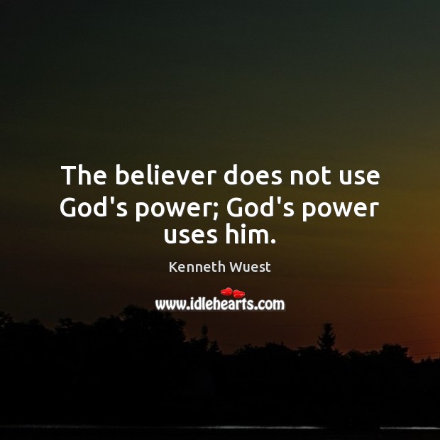 The believer does not use God’s power; God’s power uses him. Kenneth Wuest Picture Quote
