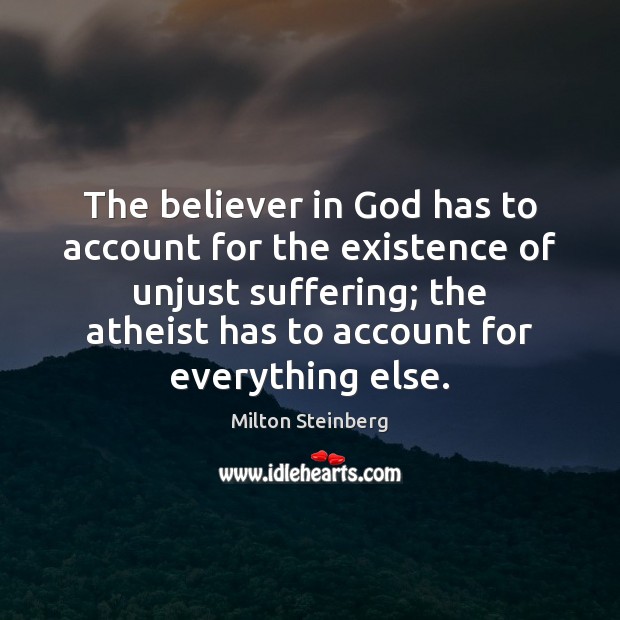 The believer in God has to account for the existence of unjust Milton Steinberg Picture Quote