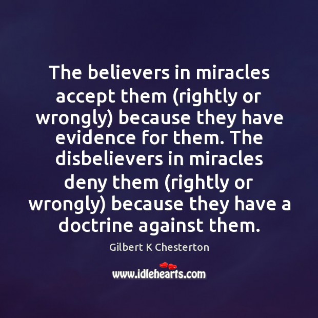 The believers in miracles accept them (rightly or wrongly) because they have Gilbert K Chesterton Picture Quote