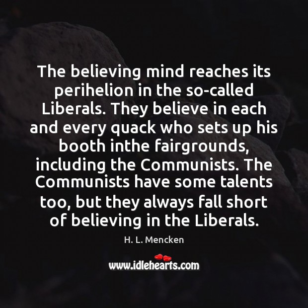 The believing mind reaches its perihelion in the so-called Liberals. They believe H. L. Mencken Picture Quote