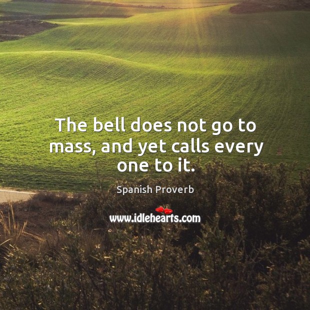 The bell does not go to mass, and yet calls every one to it. Image