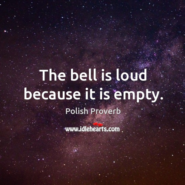 The bell is loud because it is empty. Image