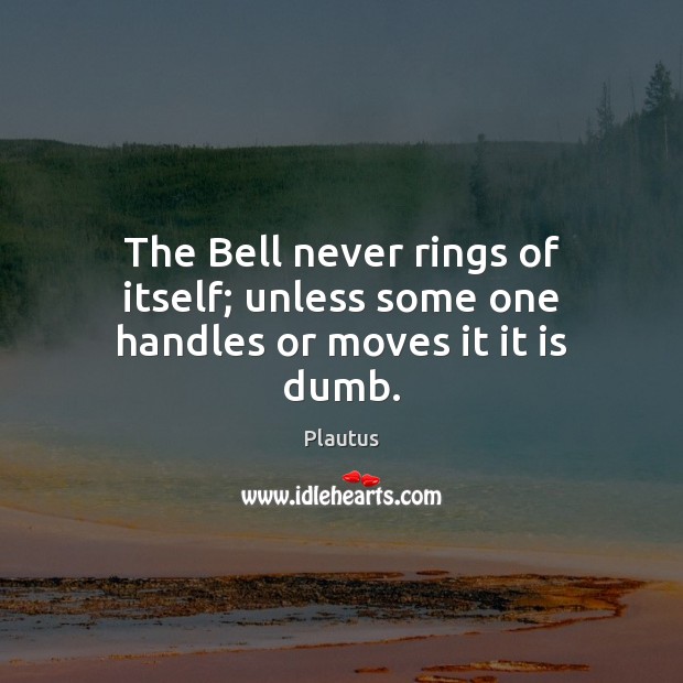 The Bell never rings of itself; unless some one handles or moves it it is dumb. Image