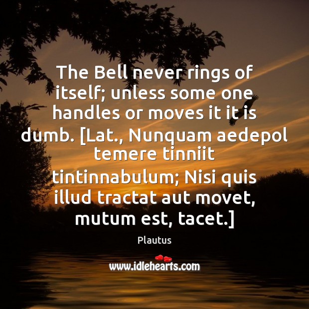 The Bell never rings of itself; unless some one handles or moves Plautus Picture Quote