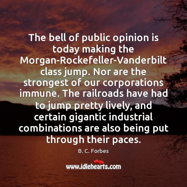 The bell of public opinion is today making the Morgan-Rockefeller-Vanderbilt class jump. B. C. Forbes Picture Quote