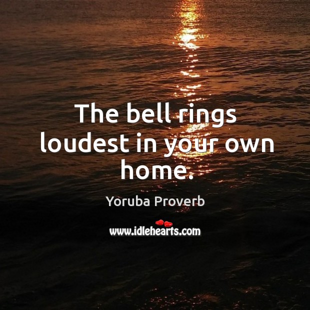 The bell rings loudest in your own home. Yoruba Proverbs Image