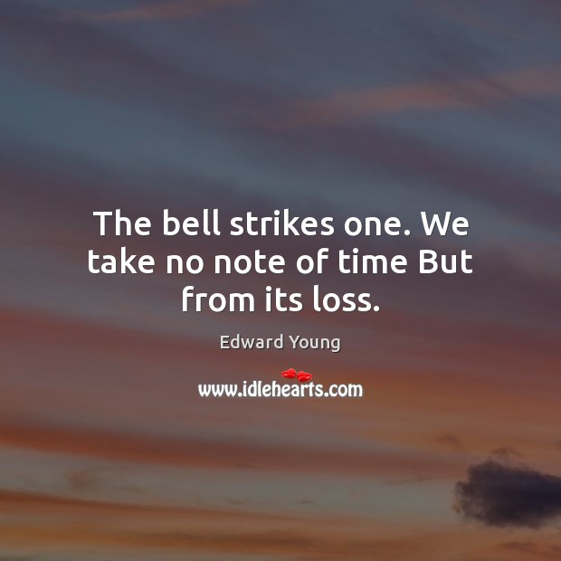The bell strikes one. We take no note of time But from its loss. Image