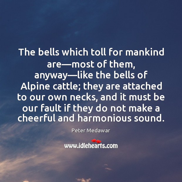 The bells which toll for mankind are—most of them, anyway—like Peter Medawar Picture Quote