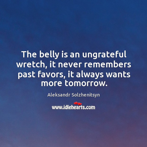 The belly is an ungrateful wretch, it never remembers past favors, it Image
