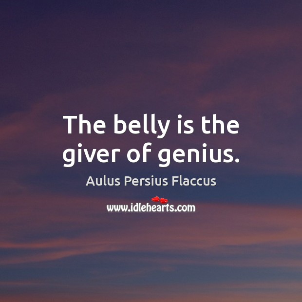 The belly is the giver of genius. Aulus Persius Flaccus Picture Quote