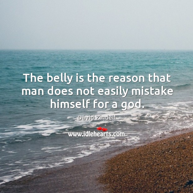 The belly is the reason that man does not easily mistake himself for a God. David Zindell Picture Quote