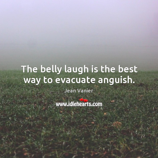 The belly laugh is the best way to evacuate anguish. Jean Vanier Picture Quote
