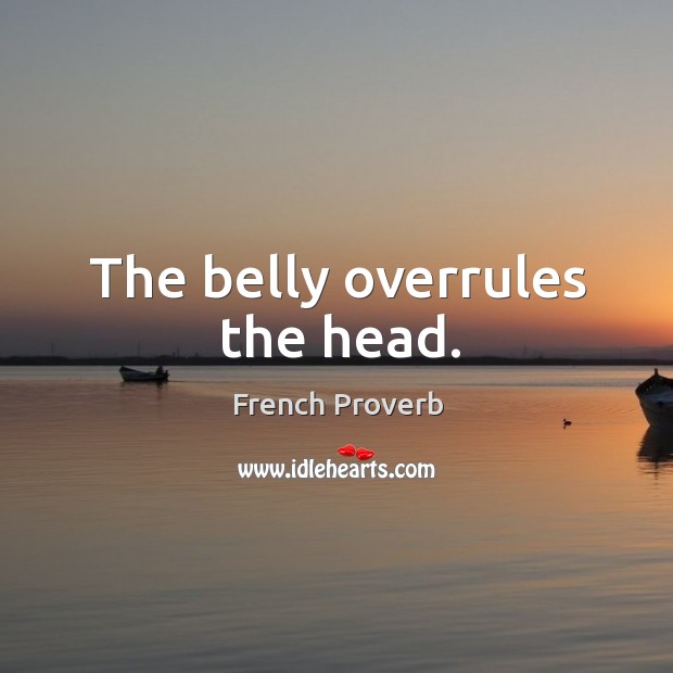 The belly overrules the head. French Proverbs Image