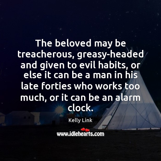 The beloved may be treacherous, greasy-headed and given to evil habits, or Kelly Link Picture Quote