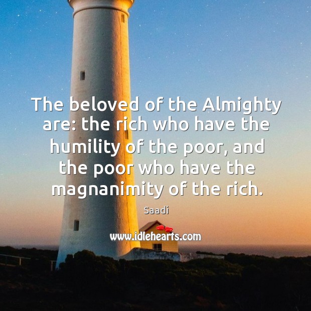The beloved of the almighty are: the rich who have the humility of the poor, and the poor who have the magnanimity of the rich. Humility Quotes Image