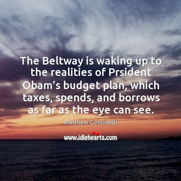 The beltway is waking up to the realities of prsident obam’s budget plan Matthew Continetti Picture Quote