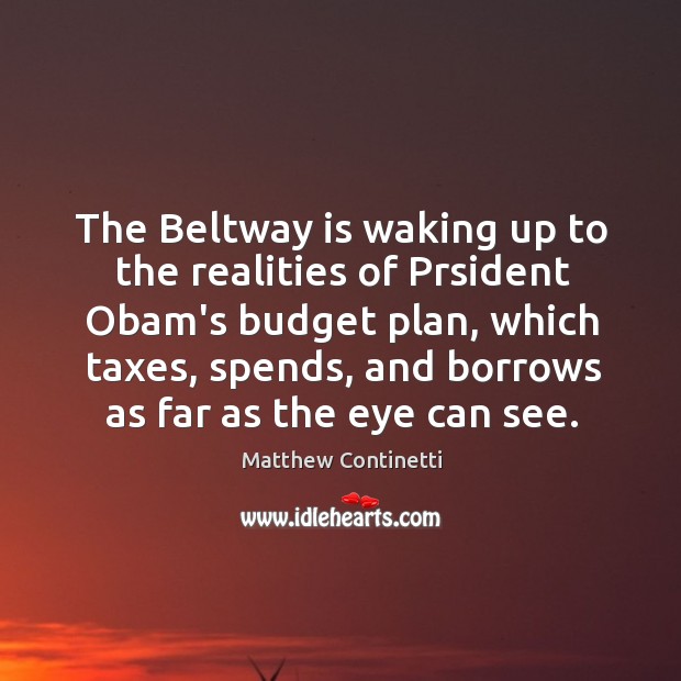 The Beltway is waking up to the realities of Prsident Obam’s budget Matthew Continetti Picture Quote
