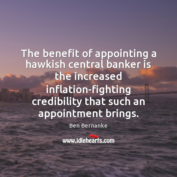 The benefit of appointing a hawkish central banker is the increased inflation-fighting Ben Bernanke Picture Quote