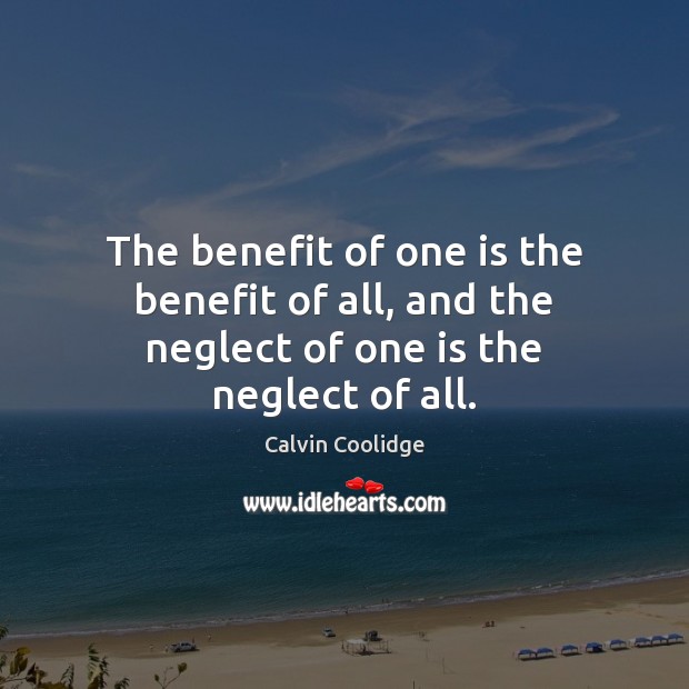 The benefit of one is the benefit of all, and the neglect of one is the neglect of all. Calvin Coolidge Picture Quote