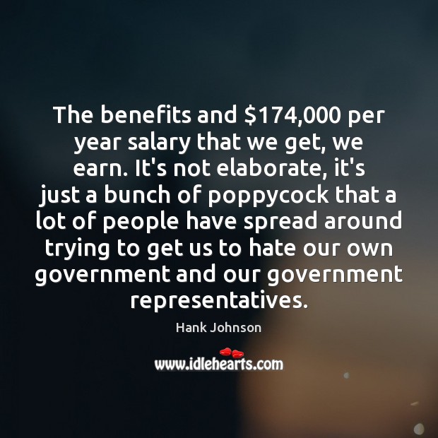 The benefits and $174,000 per year salary that we get, we earn. It’s Hank Johnson Picture Quote