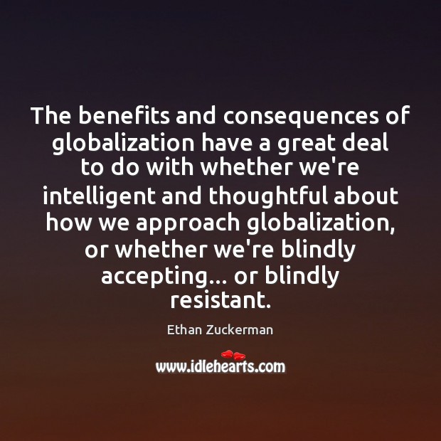 The benefits and consequences of globalization have a great deal to do Ethan Zuckerman Picture Quote