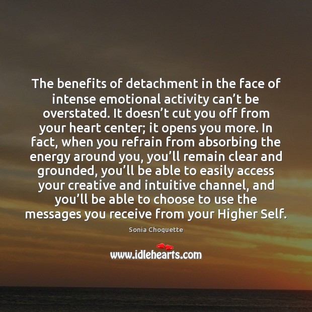 The benefits of detachment in the face of intense emotional activity can’ Sonia Choquette Picture Quote