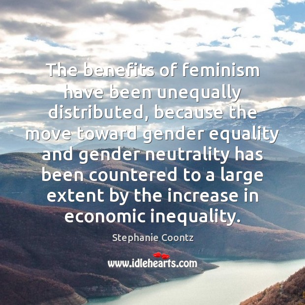 The benefits of feminism have been unequally distributed, because the move toward Stephanie Coontz Picture Quote