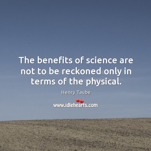 The benefits of science are not to be reckoned only in terms of the physical. Henry Taube Picture Quote