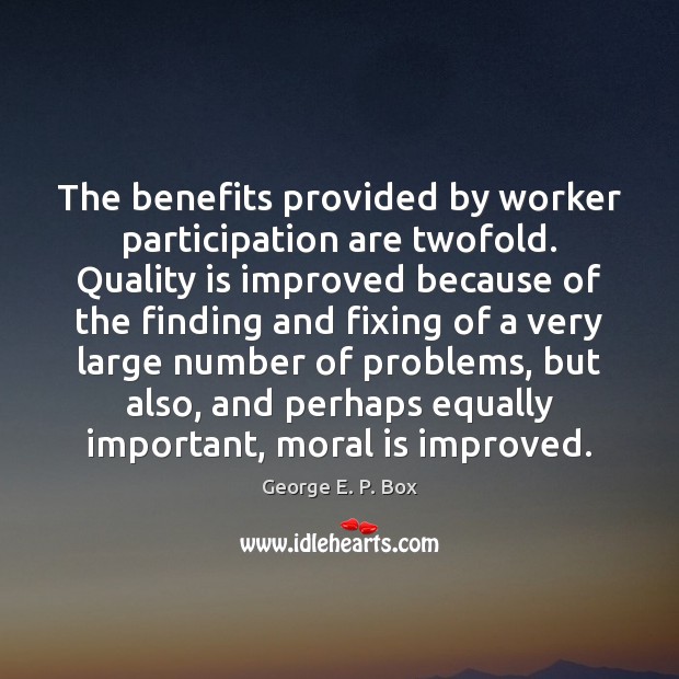 The benefits provided by worker participation are twofold. Quality is improved because George E. P. Box Picture Quote