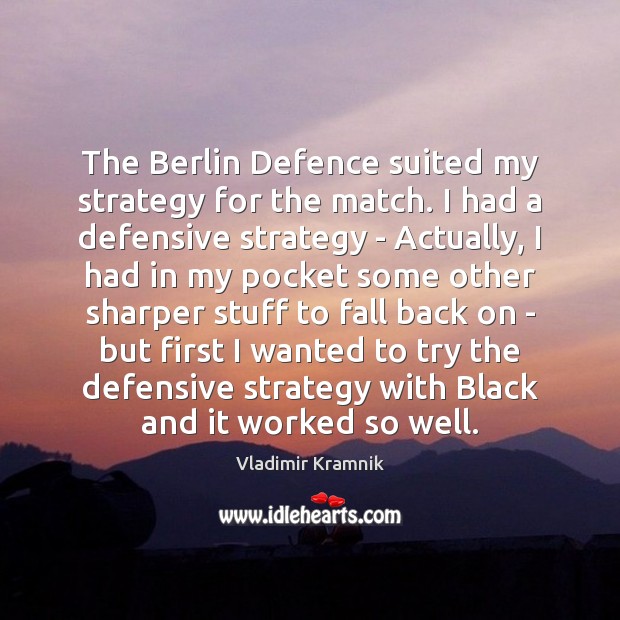 The Berlin Defence suited my strategy for the match. I had a Vladimir Kramnik Picture Quote