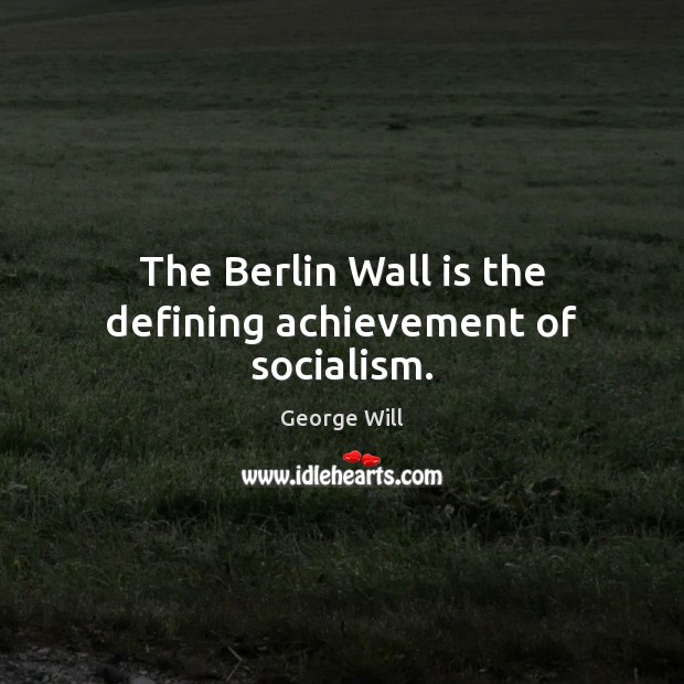 The Berlin Wall is the defining achievement of socialism. George Will Picture Quote