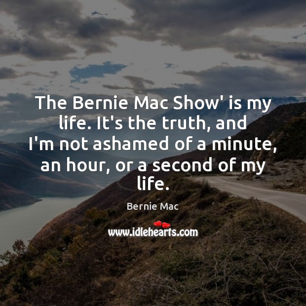 The Bernie Mac Show’ is my life. It’s the truth, and I’m Bernie Mac Picture Quote
