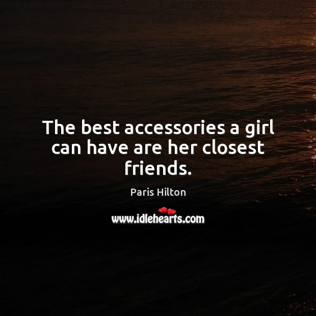 The best accessories a girl can have are her closest friends. Paris Hilton Picture Quote