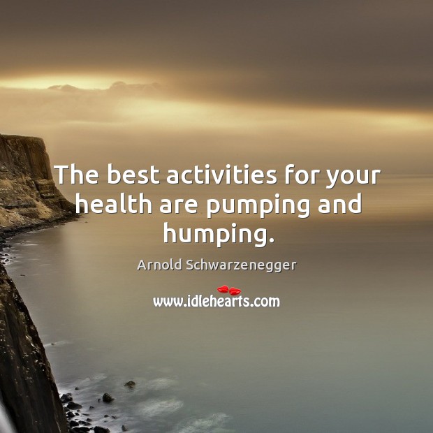 The best activities for your health are pumping and humping. Image