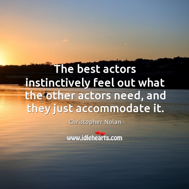 The best actors instinctively feel out what the other actors need, and they just accommodate it. Christopher Nolan Picture Quote