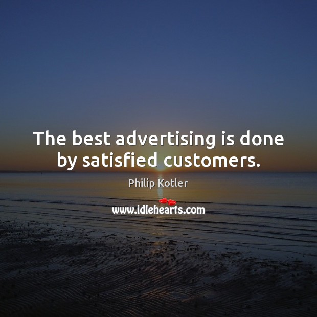 The best advertising is done by satisfied customers. Philip Kotler Picture Quote
