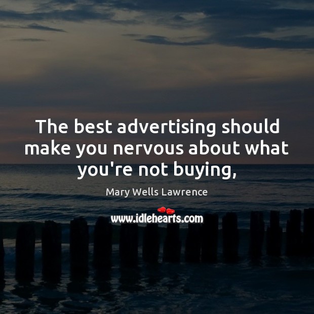 The best advertising should make you nervous about what you’re not buying, Mary Wells Lawrence Picture Quote