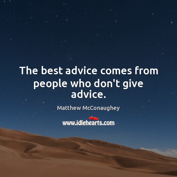 The best advice comes from people who don’t give advice. Matthew McConaughey Picture Quote