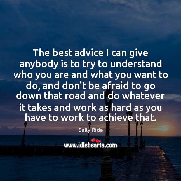 The best advice I can give anybody is to try to understand Sally Ride Picture Quote